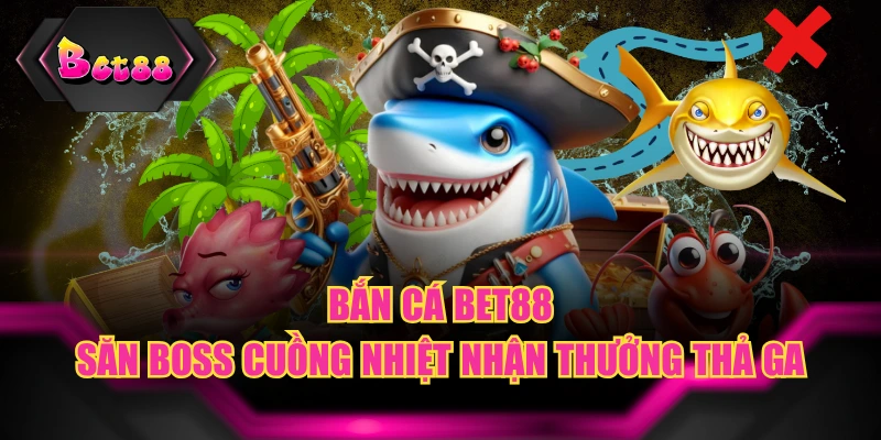 Bắn Cá BET88 - Săn Boss Cuồng Nhiệt Nhận Thưởng Thả Ga