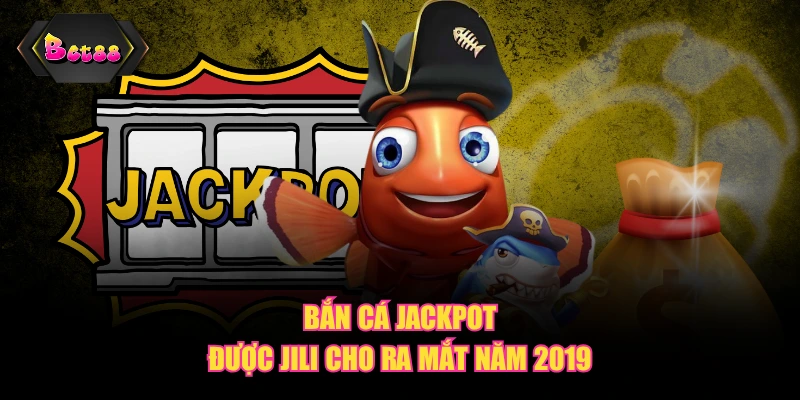 Bắn cá Jackpot được JILI cho ra mắt năm 2019
