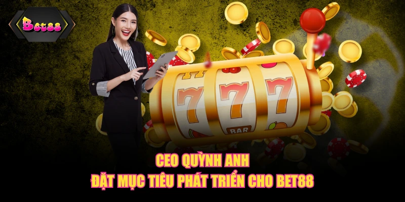 CEO Quỳnh Anh đặt mục tiêu phát triển cho BET88
