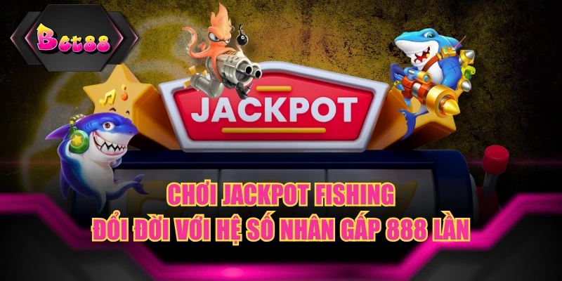 Chơi Jackpot Fishing Đổi Đời Với Hệ Số Nhân Gấp 888 Lần