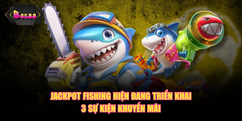 Jackpot Fishing hiện đang triển khai 3 sự kiện khuyến mãi