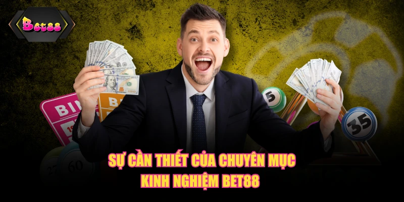 Sự cần thiết của chuyên mục kinh nghiệm BET88 