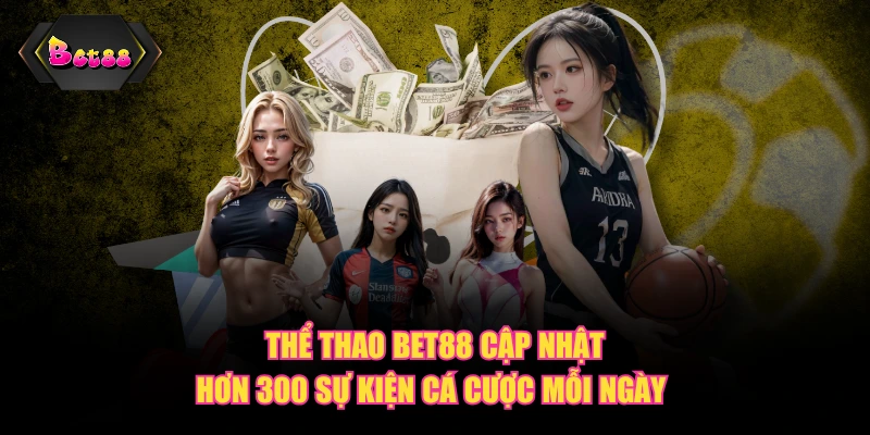 Thể thao BET88 cập nhật hơn 300 sự kiện cá cược mỗi ngày 