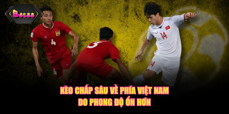 Kèo chấp sâu về phía Việt Nam do phong độ ổn hơn
