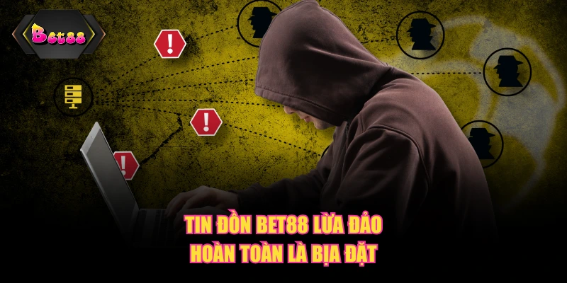 Tin đồn BET88 lừa đảo hoàn toàn là bịa đặt